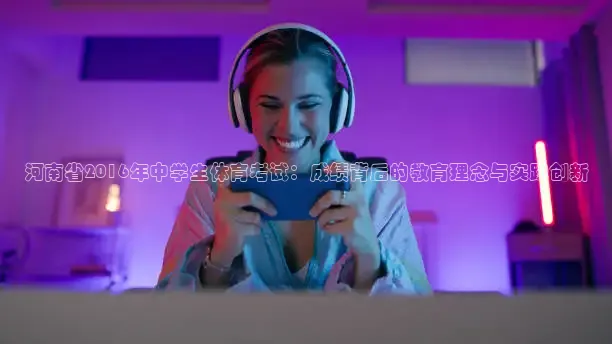 河南省2016年中学生体育考试：成绩背后的教育理念与实践创新